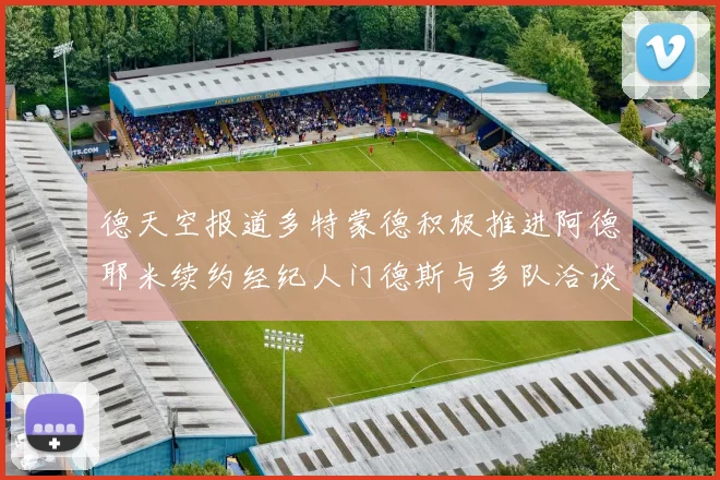 德天空报道多特蒙德积极推进阿德耶米续约经纪人门德斯与多队洽谈