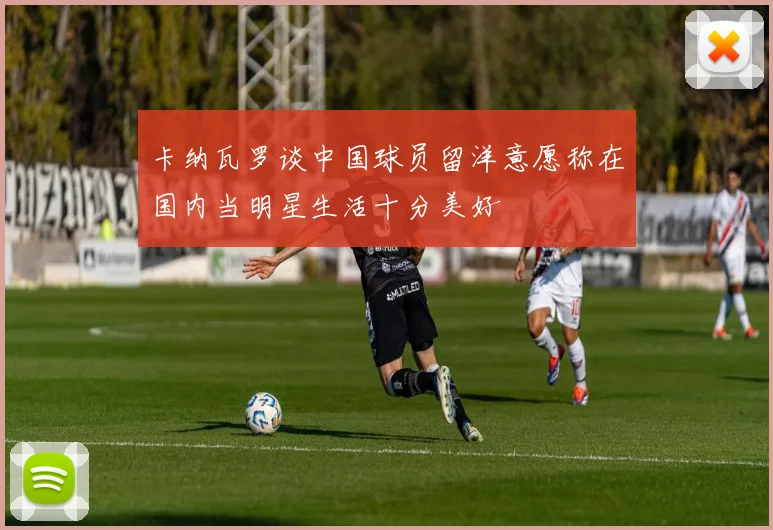 卡纳瓦罗谈中国球员留洋意愿称在国内当明星生活十分美好