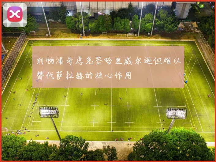 利物浦考虑免签哈里威尔逊但难以替代萨拉赫的核心作用
