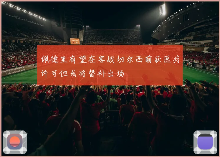 佩德里有望在客战切尔西前获医疗许可但或将替补出场