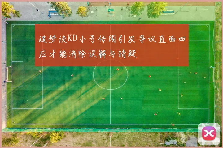 追梦谈KD小号传闻引发争议直面回应才能消除误解与猜疑