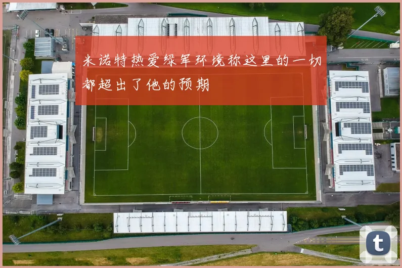 米诺特热爱绿军环境称这里的一切都超出了他的预期